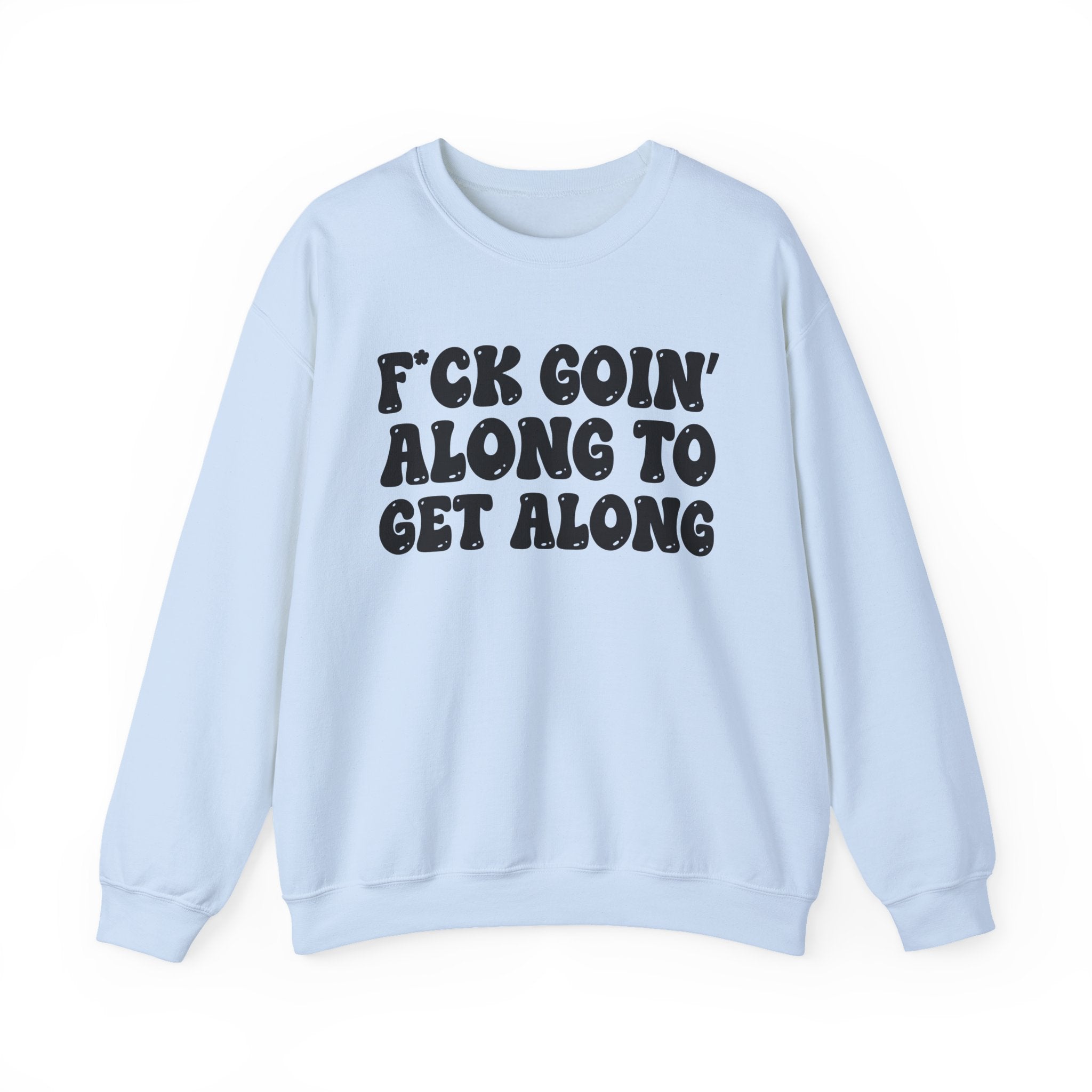 Fuck Goin' Along To Get Along – Funny Sarcastic Graphic Sweatshirt