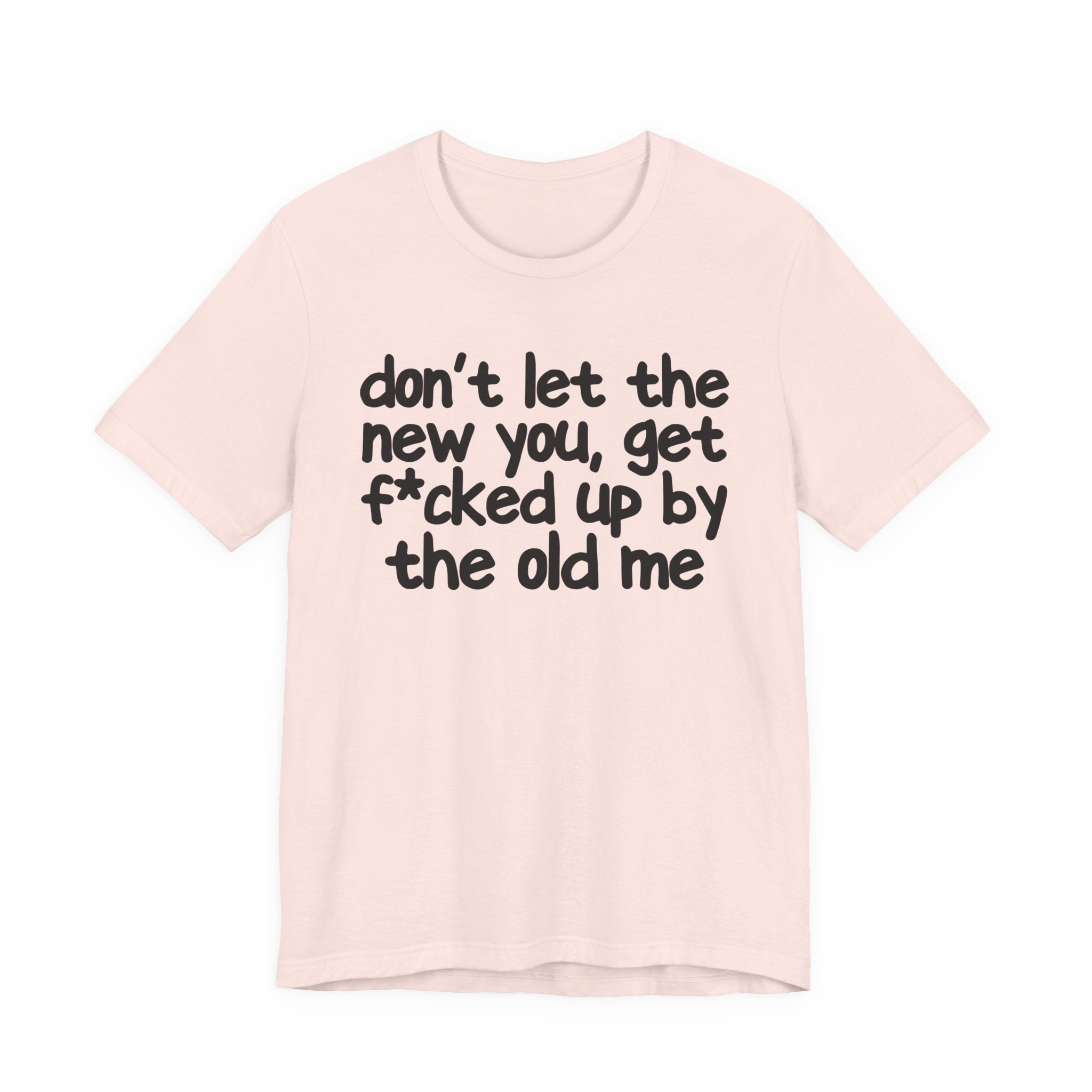 Don't Let The New You, Get Fuck'd Up By The Old Me T—— shirt