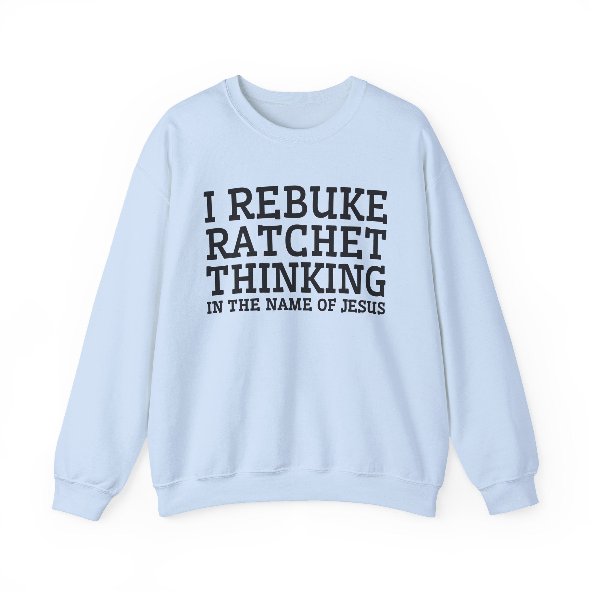 I Rebuke Ratchet Thinking In The Name of Jesus - Sweatshirt