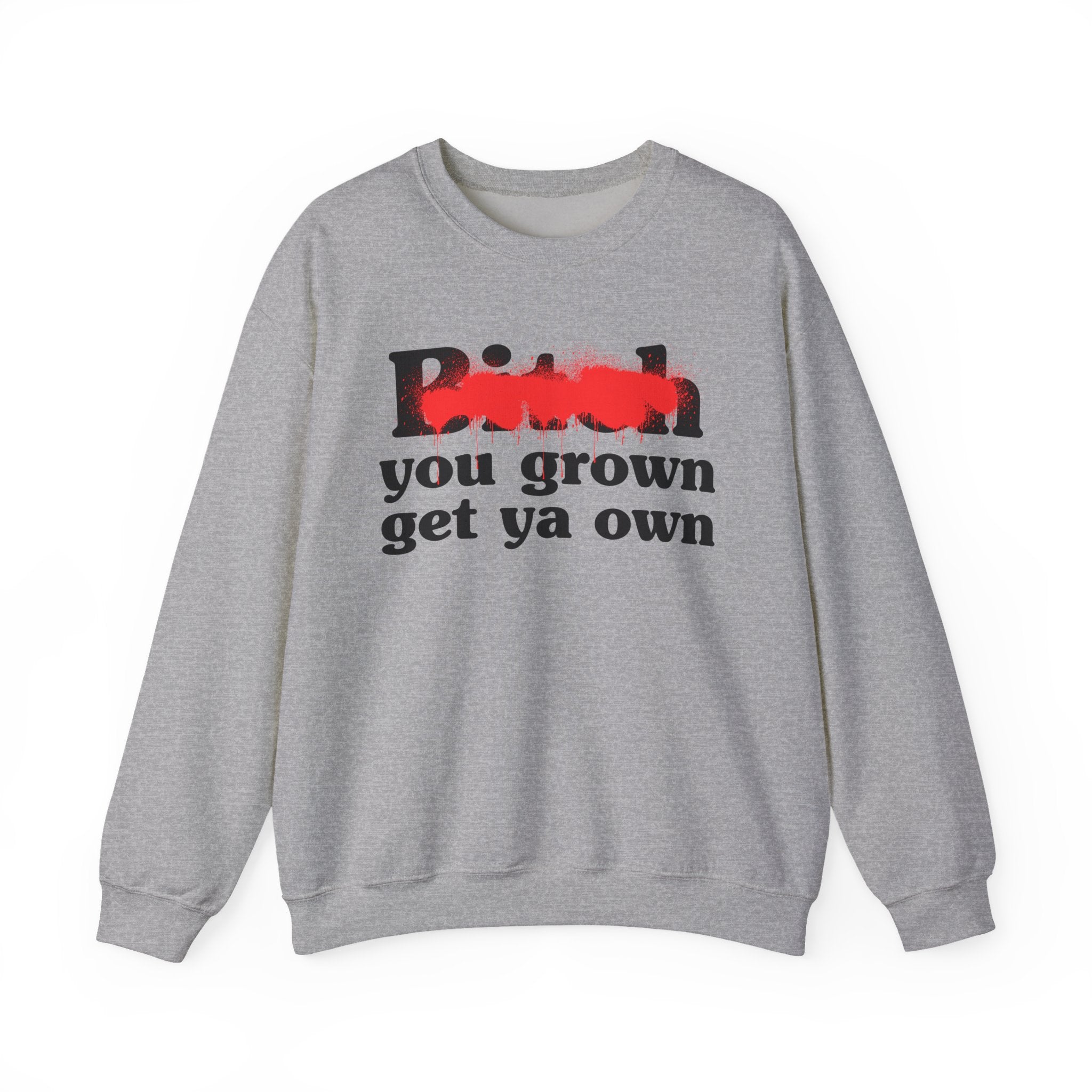 Bitch You Grown Get Ya Own - Sassy Adult Humor Sweatshirt