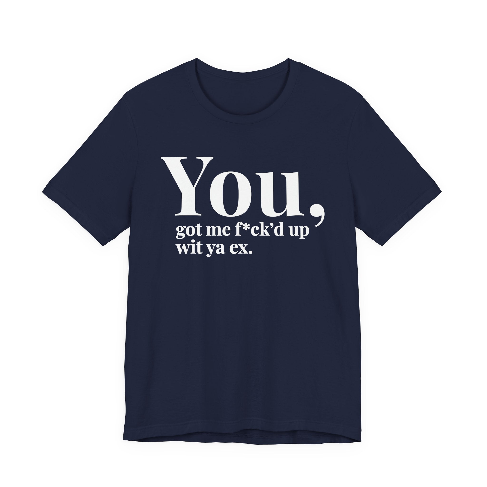 You Got Me Fuck'd Up Wit Ya Ex T-shirt
