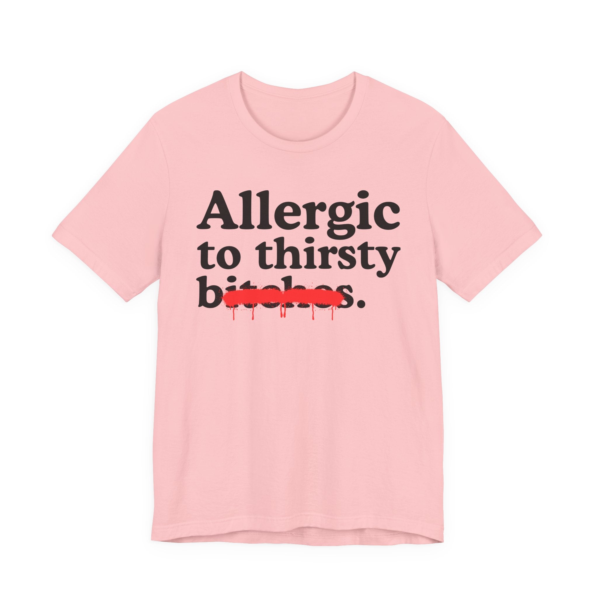 Allergic To Thirsty Bitches — Sarcastic Sassy Statement T-Shirt