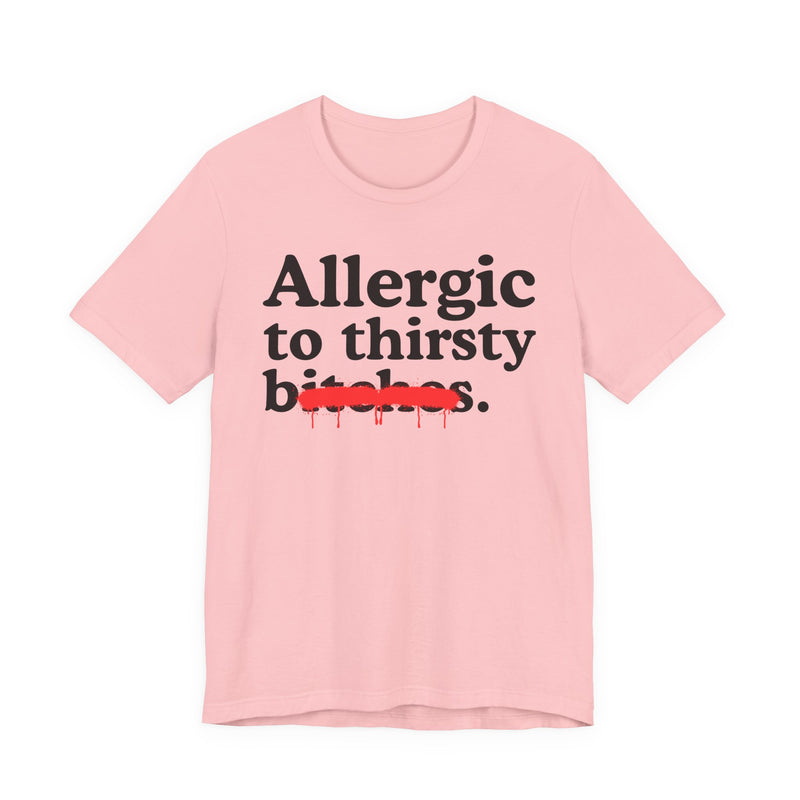 Allergic To Thirsty Bitches — Sarcastic Sassy Statement T-Shirt