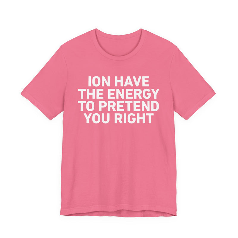 I Don’t Have the Energy to Pretend You Right- Funny Energy Statement T-Shirt
