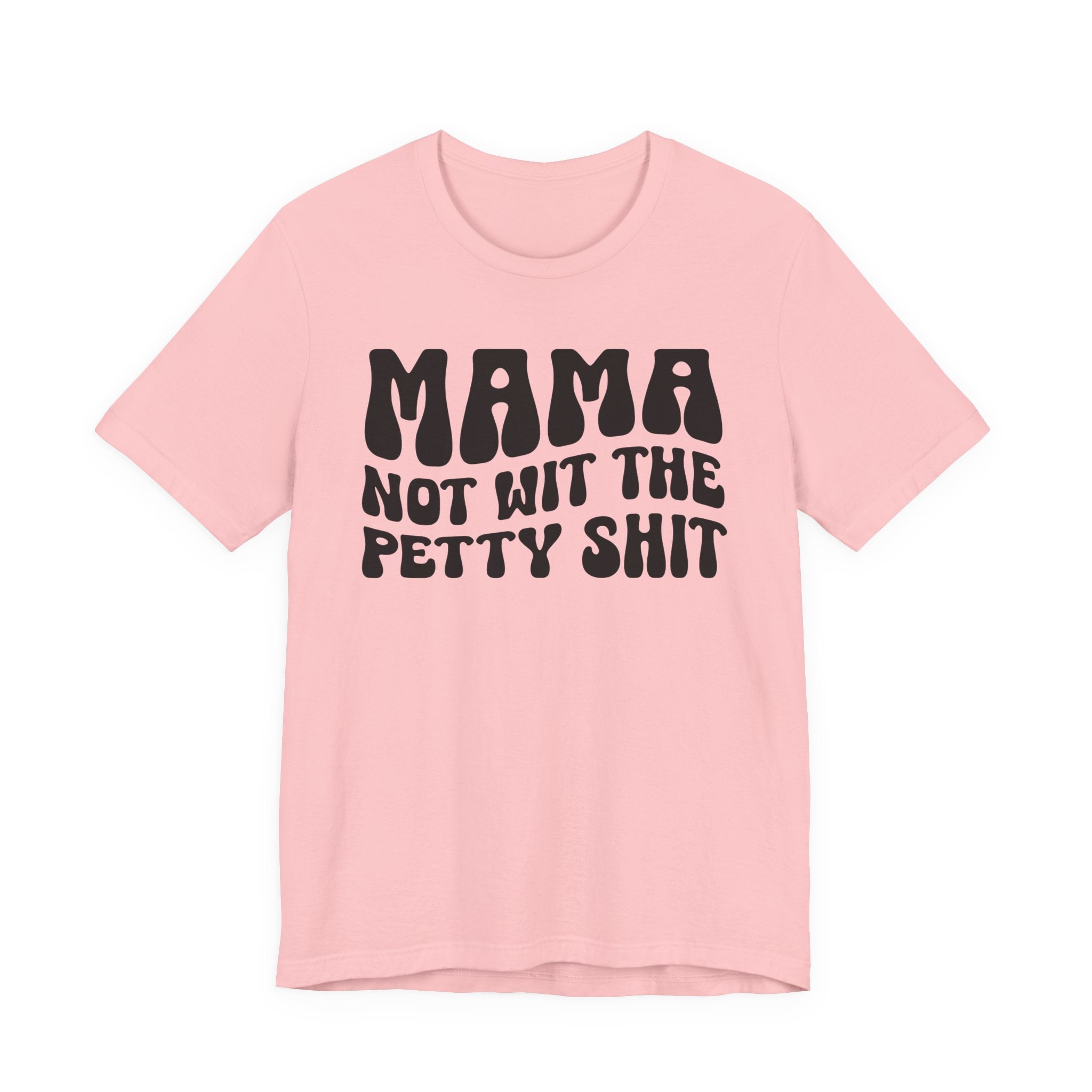 Mama Not Wit The Petty Shit T-Shirt (solid print)