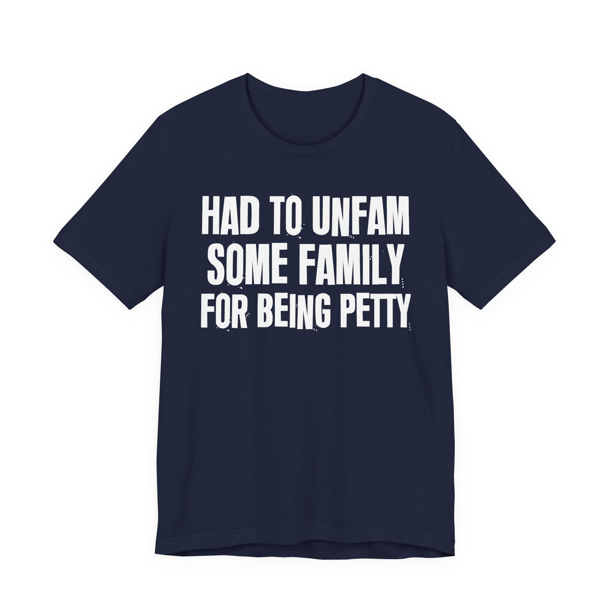Had to Unfam Some Family For Being Petty - Humorous Quote Shirt
