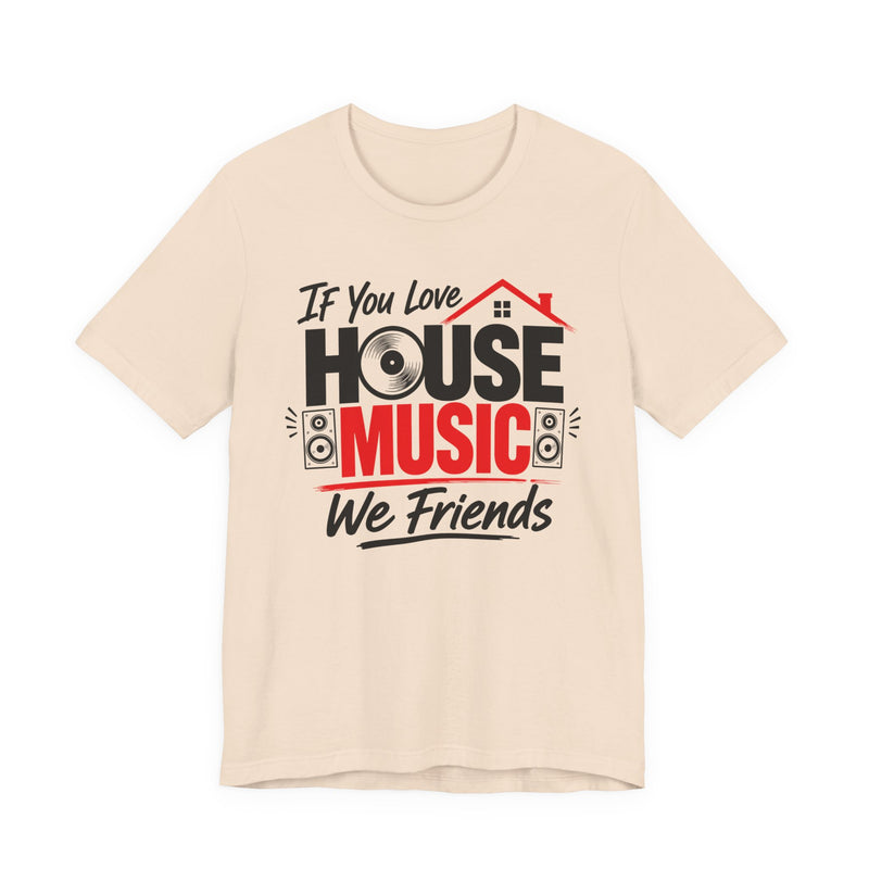 If You Love House Music We Friends — House Music Lovers T-shirt
