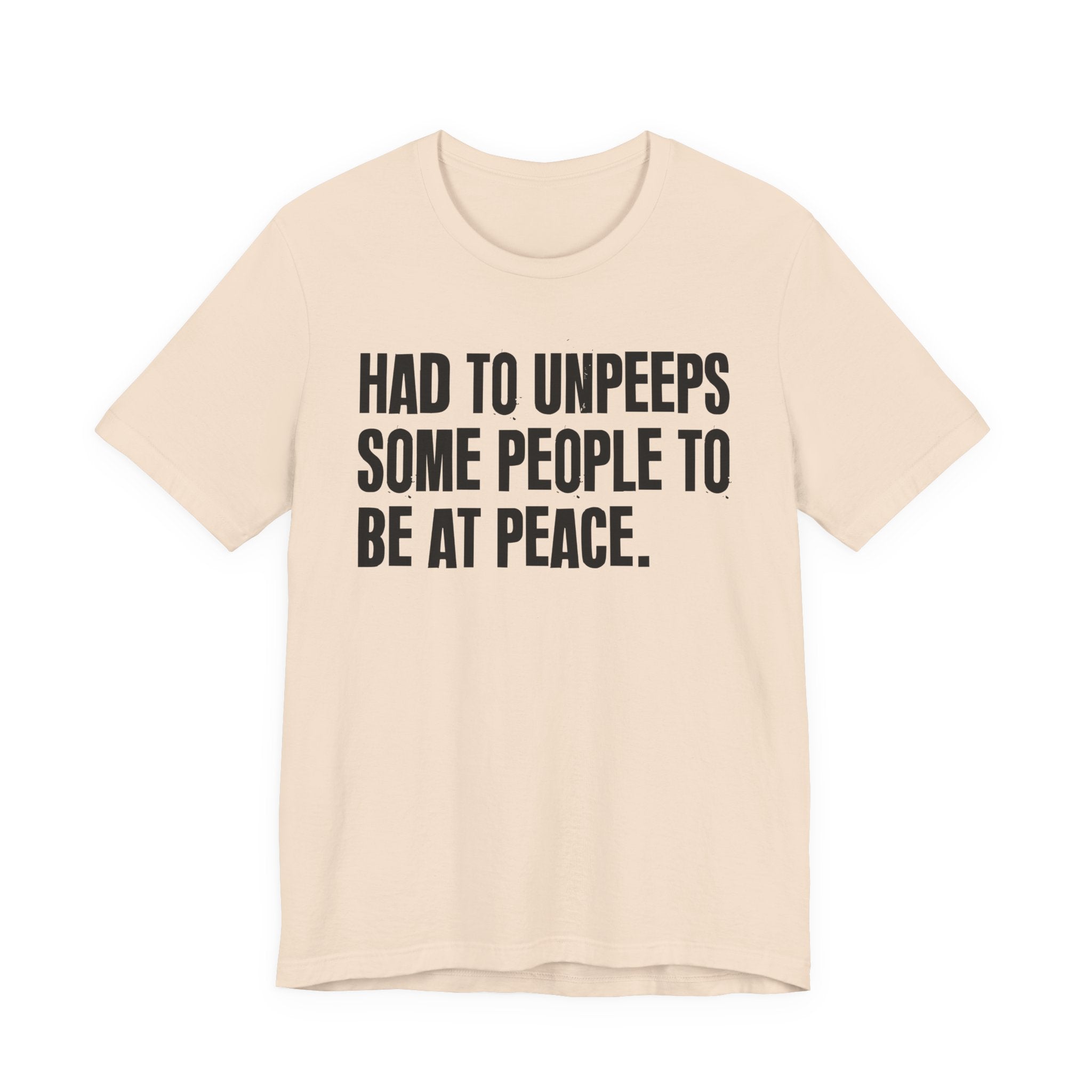 Had To UnPeeps Some People To be At Peace - Tee Shirt