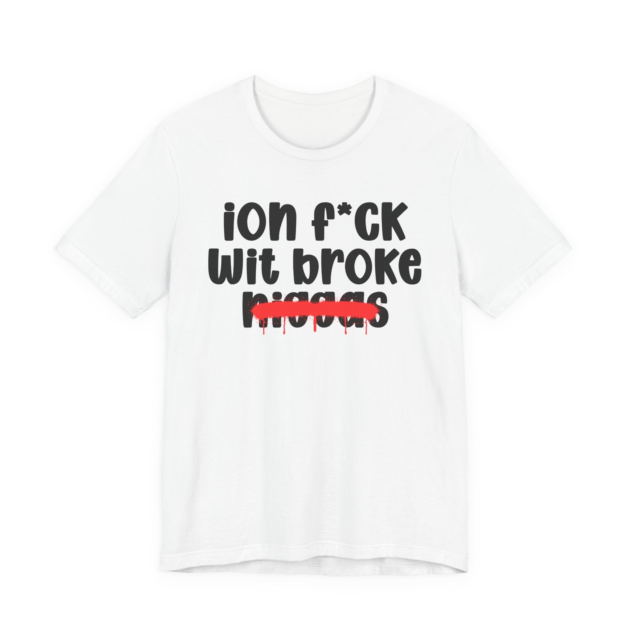 ION Fuck Wit Broke Niggas - Brutally Direct Statement Tee