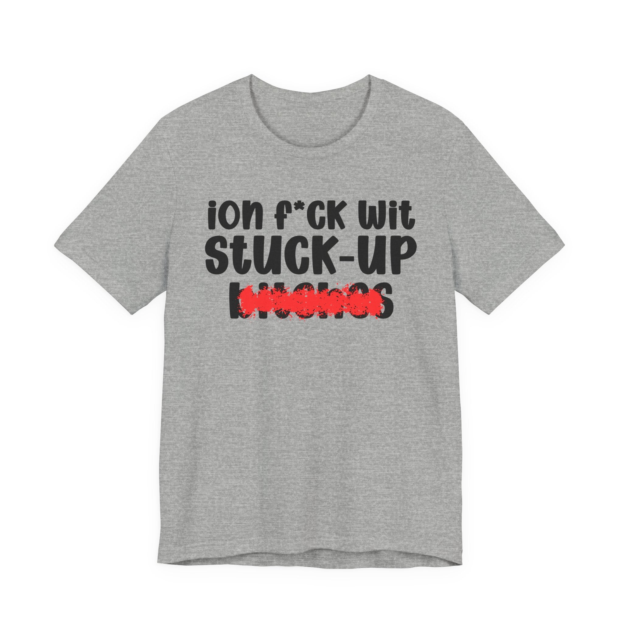 ION (I Don't) FUCK WIT STUCK UP BITCHES - Bold Sarcastic Graphic T-Shirt