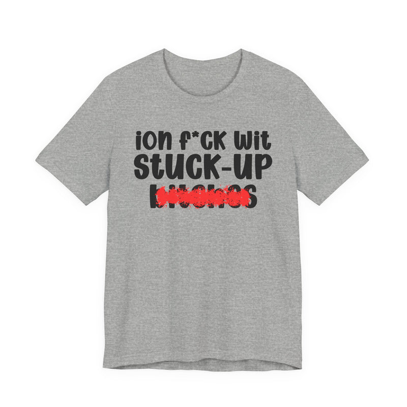 ION (I Don't) FUCK WIT STUCK UP BITCHES — Bold Sarcastic Graphic T-Shirt