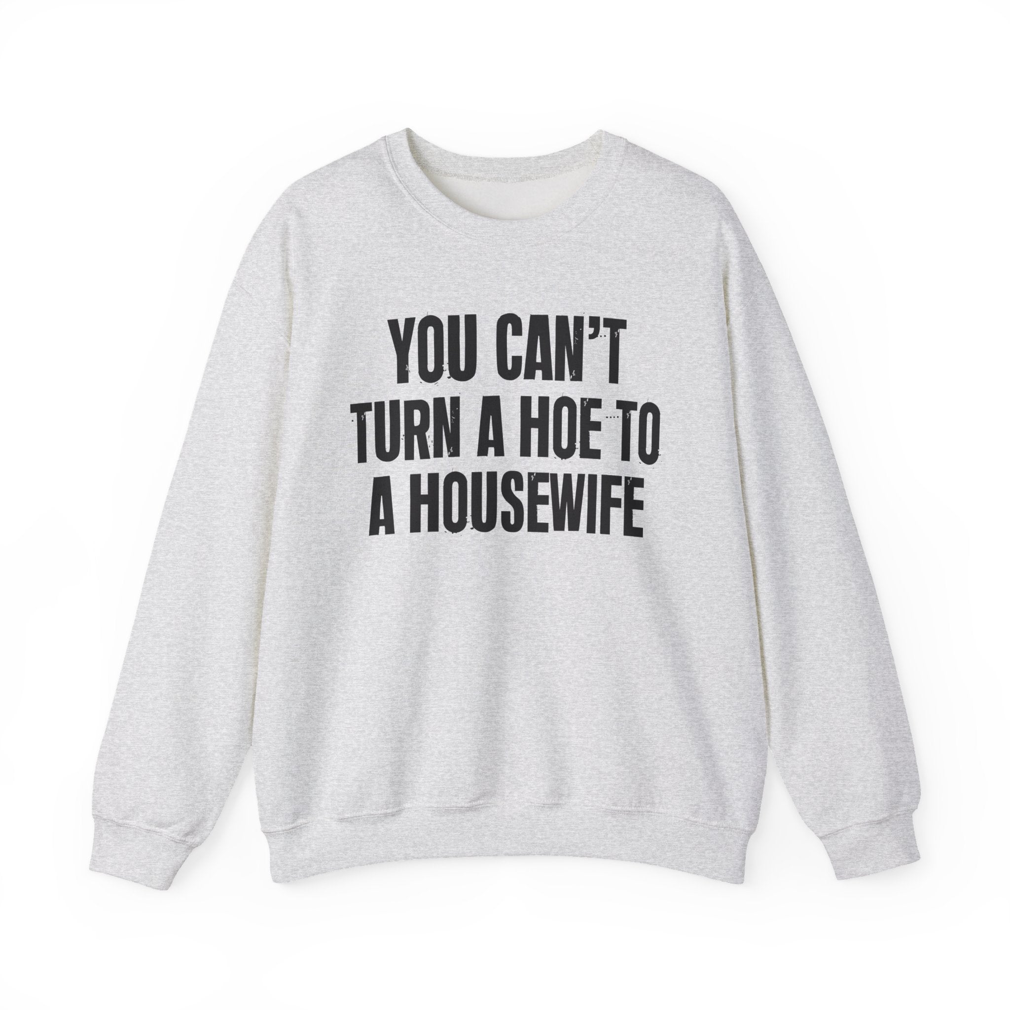 You Can't Turn A Hoe To A Housewive -  Sweatshirt
