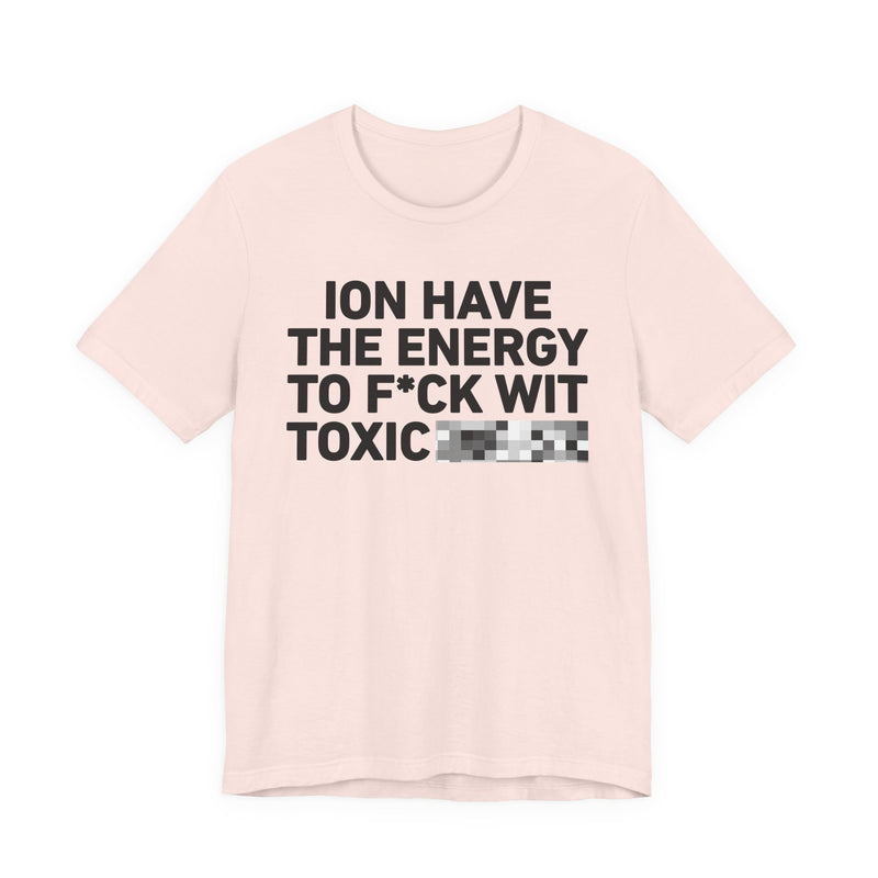 I Don’t Have the Energy to Fuck Wit Toxic (Bitches/Niggas) - Funny Energy Statement T-Shirt
