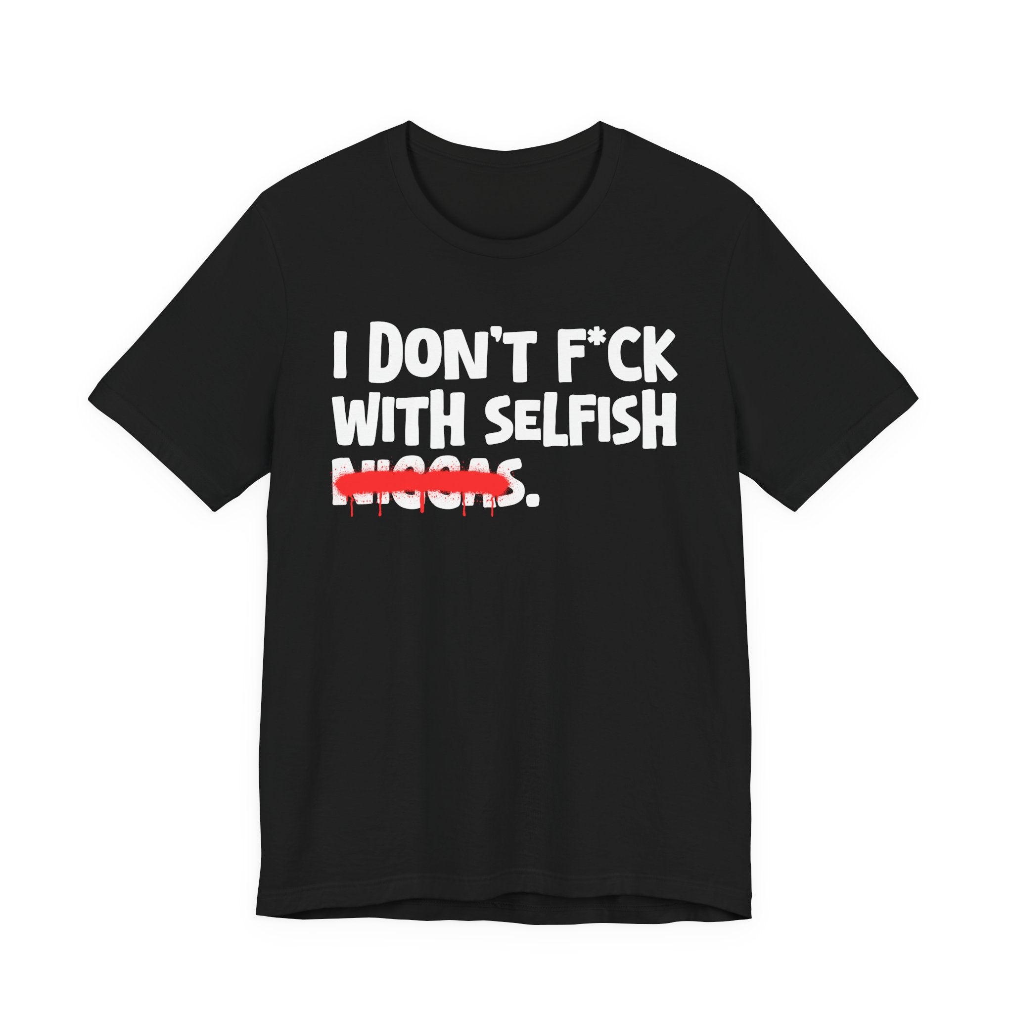 I Don't Fuck With Selfish Niggas - Brutally Direct Statement Tee