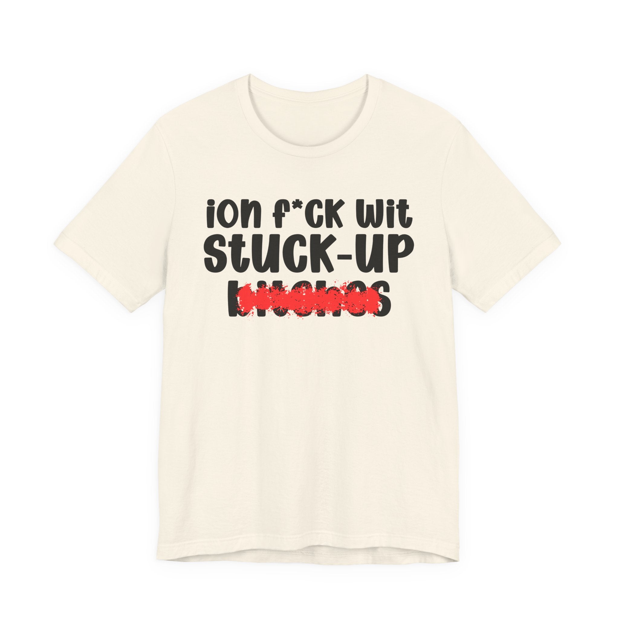 ION (I Don't) FUCK WIT STUCK UP BITCHES — Bold Sarcastic Graphic T-Shirt