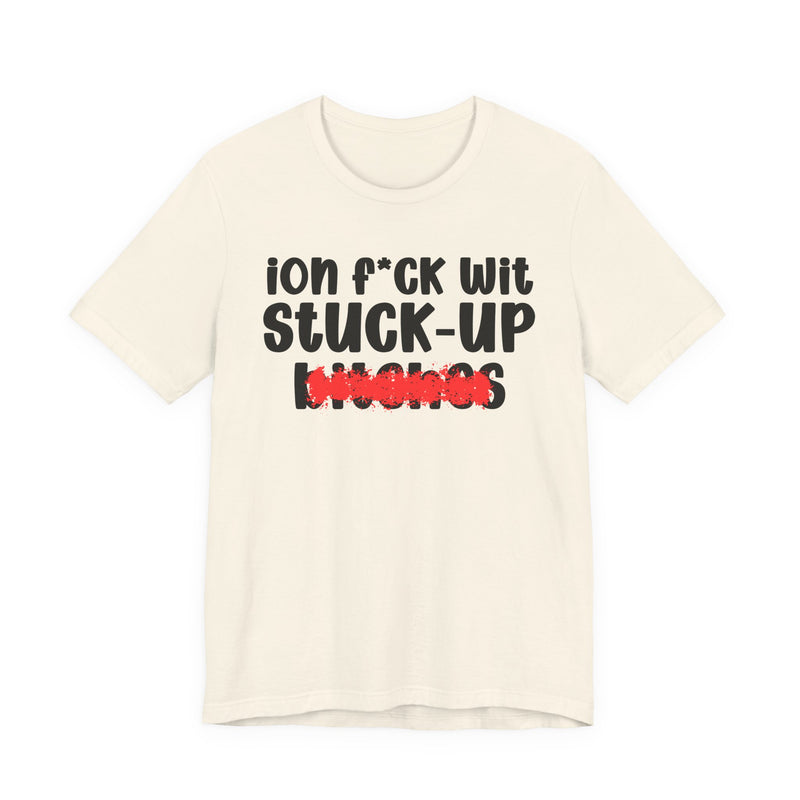 ION (I Don't) FUCK WIT STUCK UP BITCHES — Bold Sarcastic Graphic T-Shirt