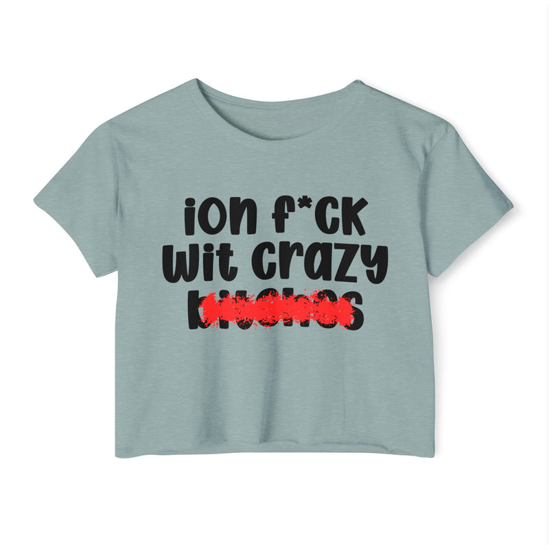 ION (I Don't) FUCK WITH CRAZY BITCHES - Bold Sarcastic Crop Top
