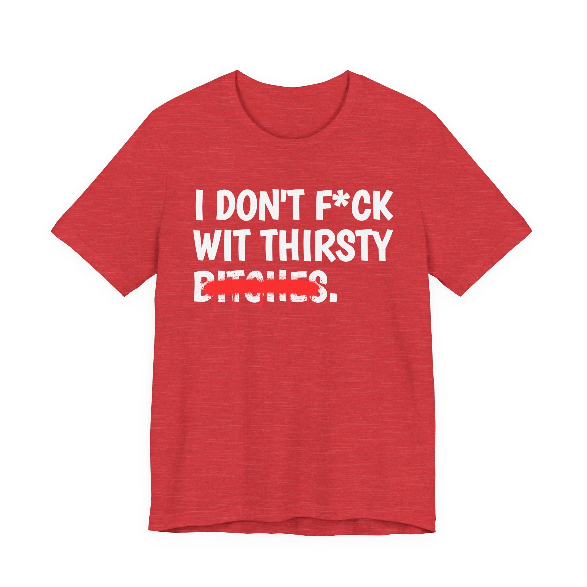 I Don't Fuck Wit Thirsty Bitches — Funny Sassy Statement T-Shirt