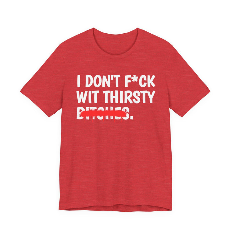 Red t-shirt with white bold lettering reading I DON'T F*CK WIT THIRSTY BITCHES, crossed by a red dripping strikethrough, front flat-lay view.