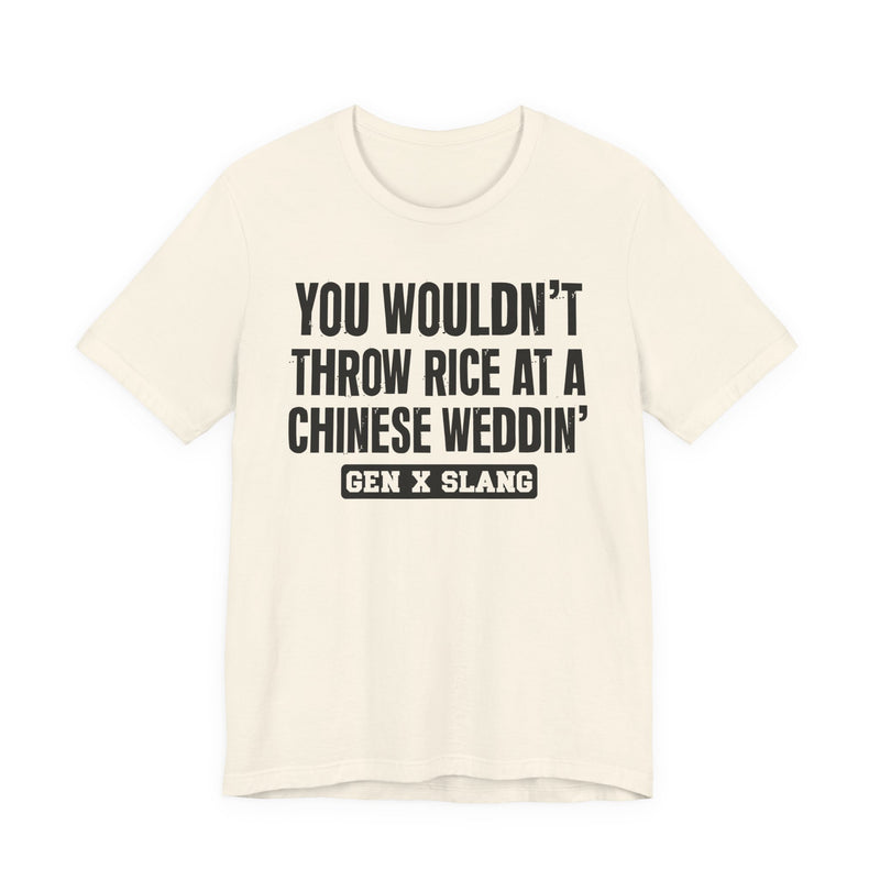 Gen X Slang T-Shirt — You Wouldn't Throw Rice At A Chinese Weddin' — Retro Humor T-Shirt