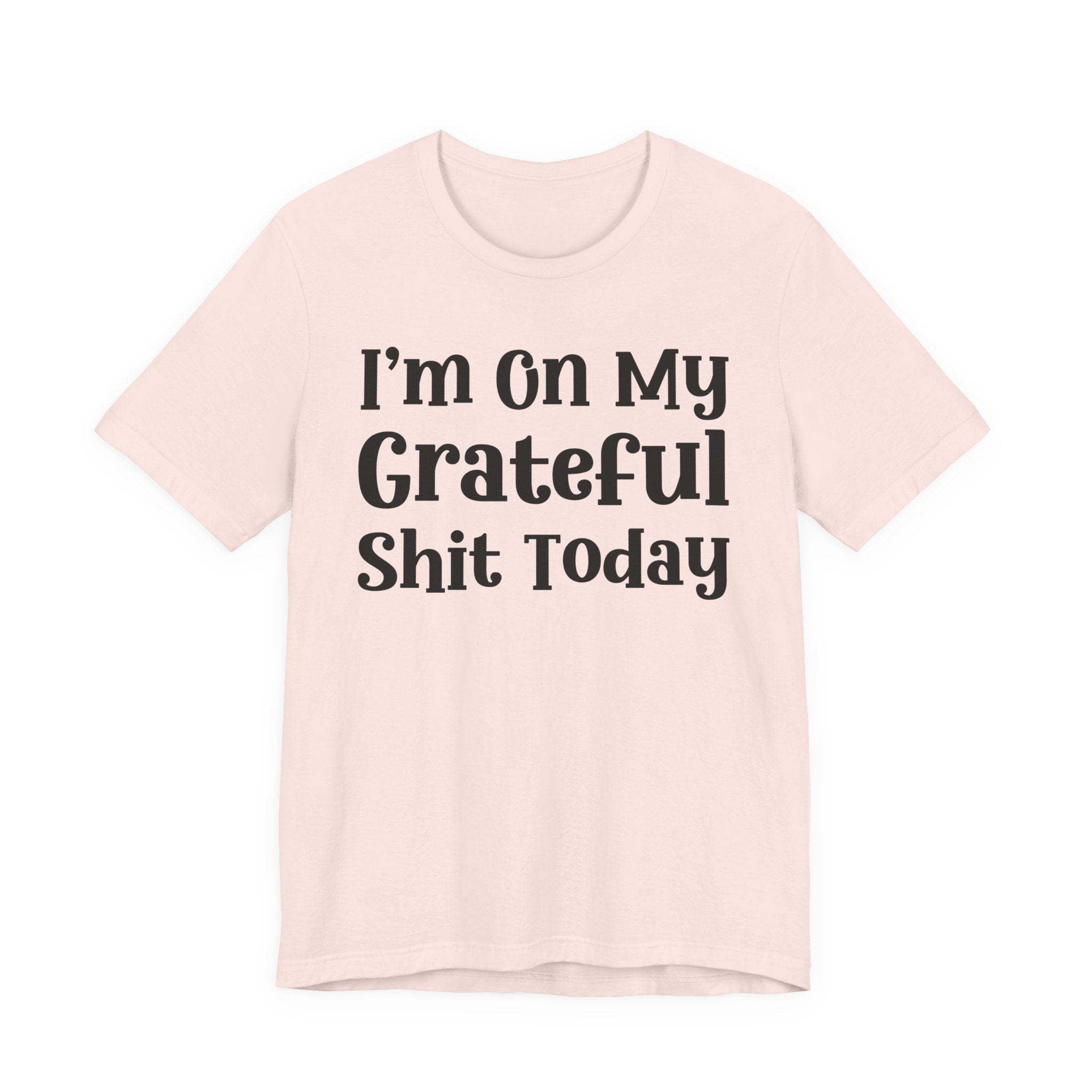 I'm On My Grateful Shit Today T- shirt
