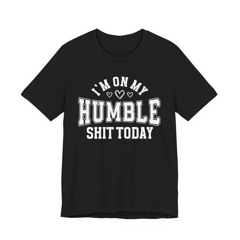 I'm On My Humble Shit Today — T-Shirt