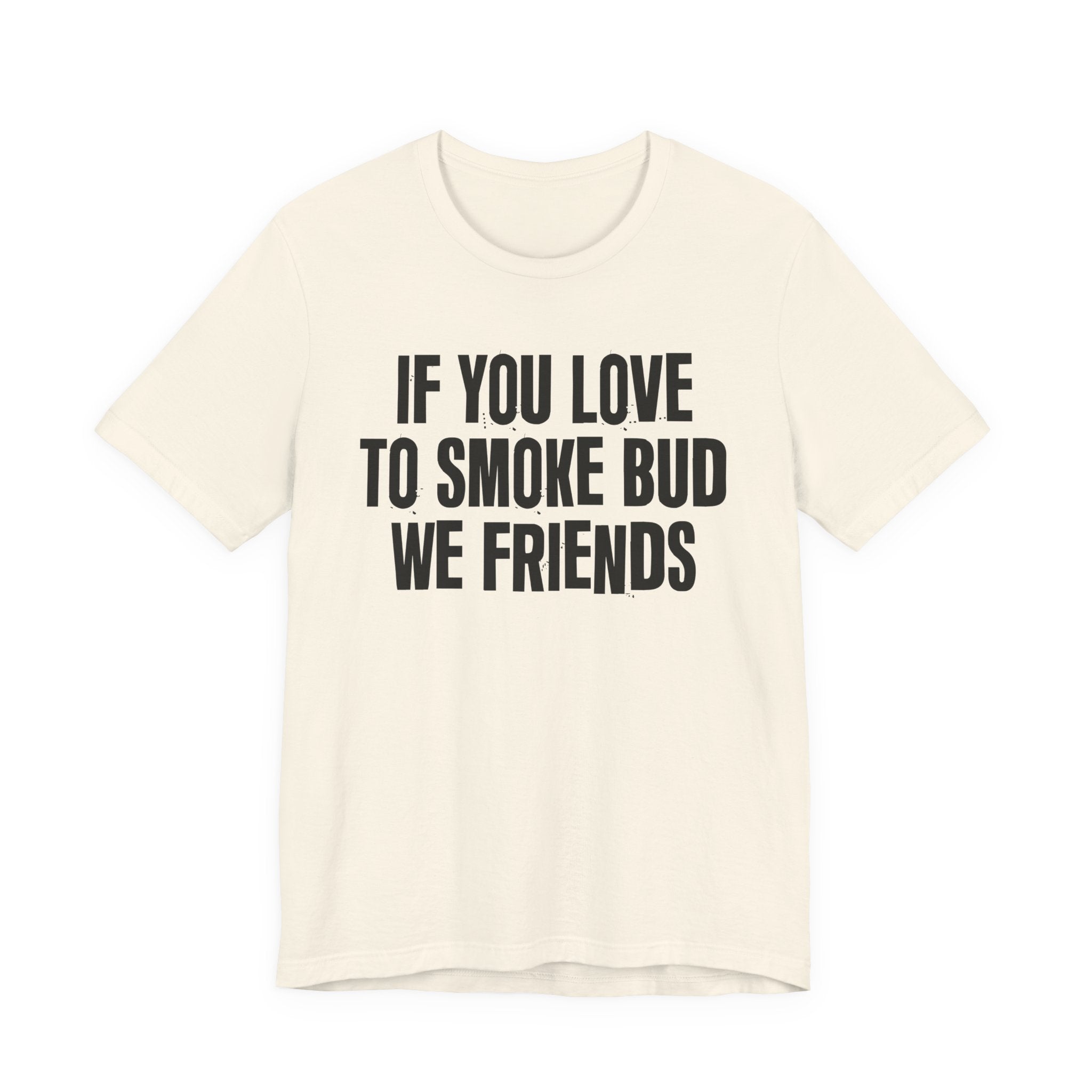 If You Love To Smoke Bud We Friends — Funny Cannabis Lovers Tee Shirt