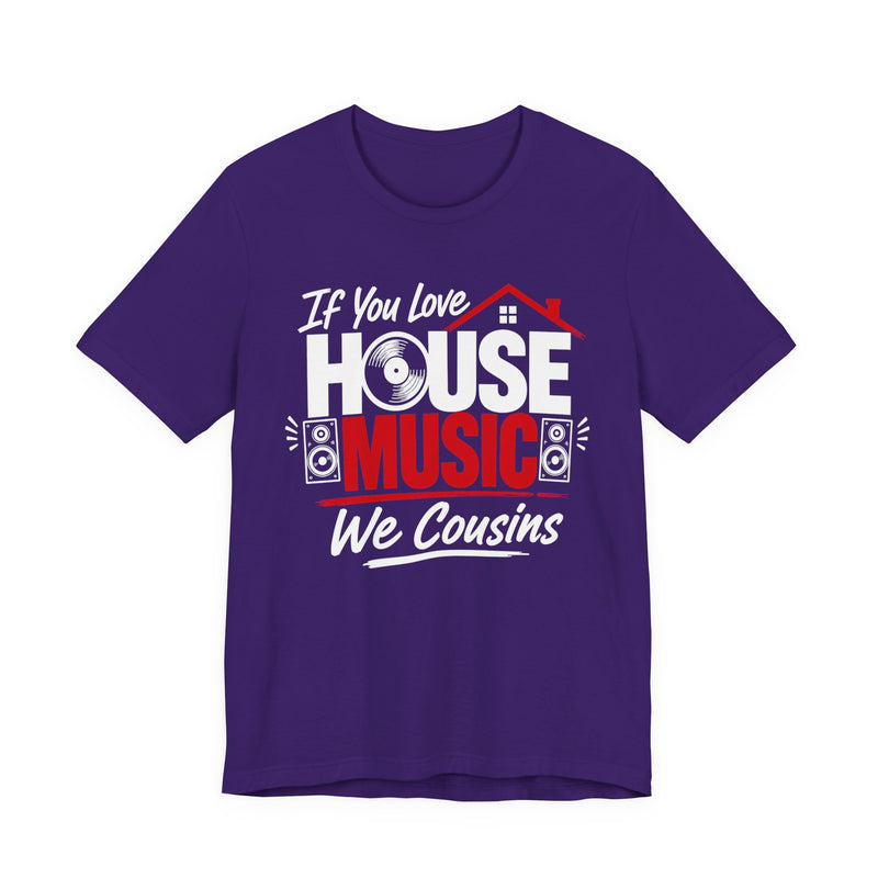 If You Love House Music We Cousins — House Music Lovers T-shirt
