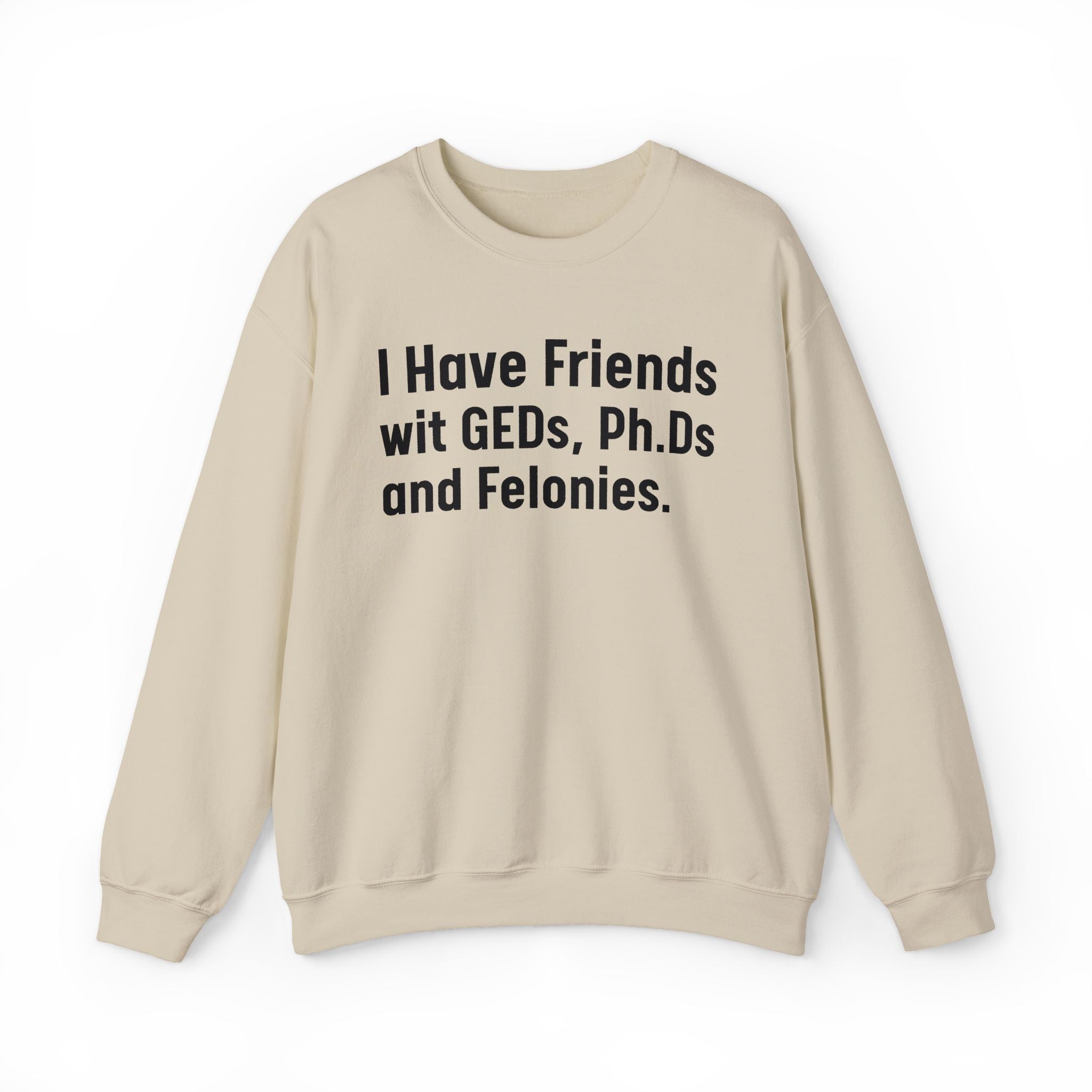 I Have Friends wit GEDs, Ph.Ds and Felonies - Sweatshirt