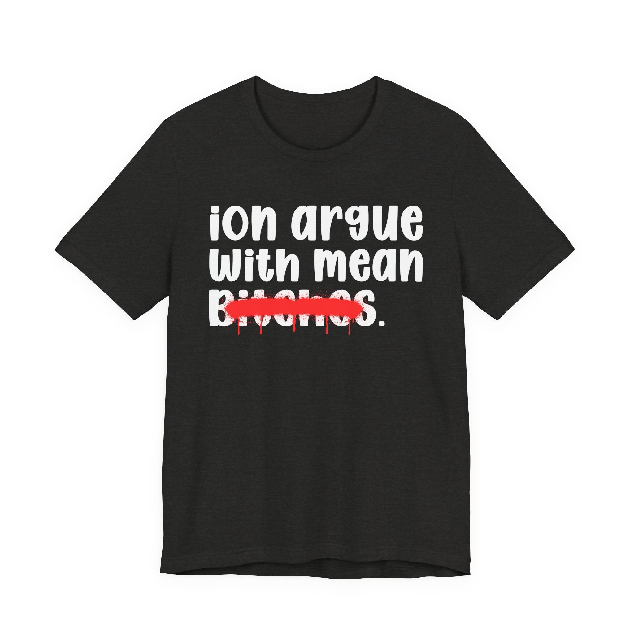 ION (I Don't) Argue With Mean Bitches — Funny Statement T-Shirt