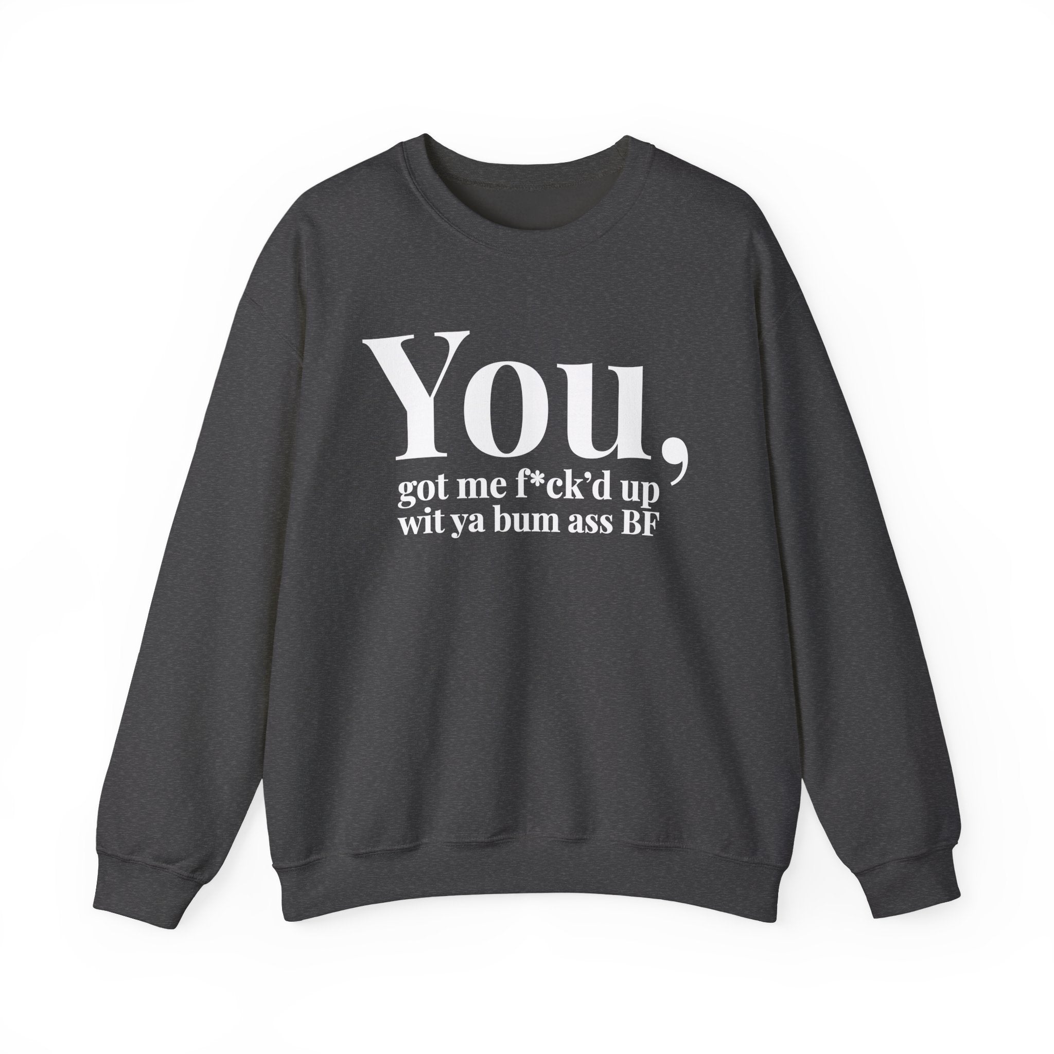 You Got Me Fuck'd Up Wit Ya Bum Ass BF - Sweatshirt