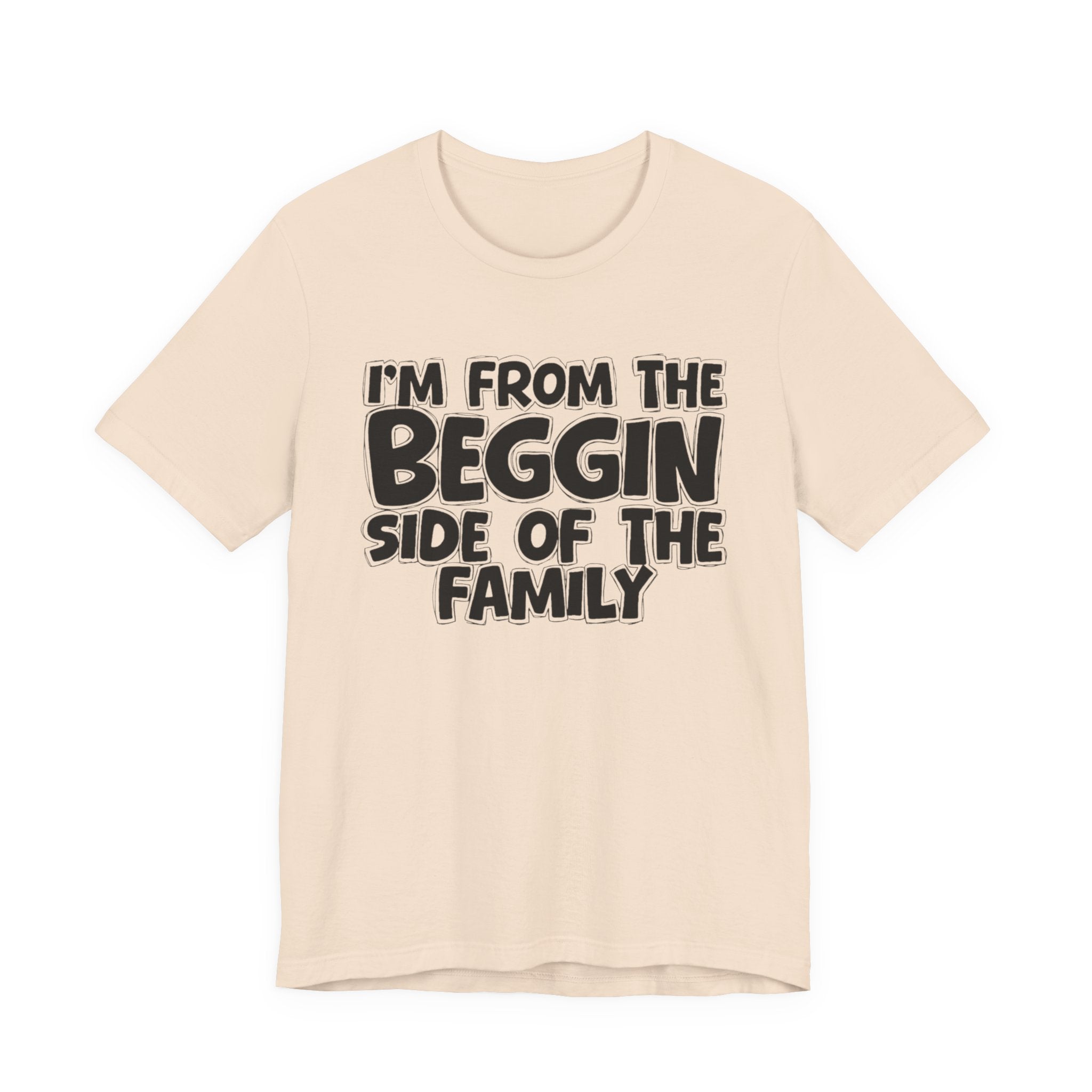 I'm From the Beggin Side of the Family - Funny Family Statement Tee