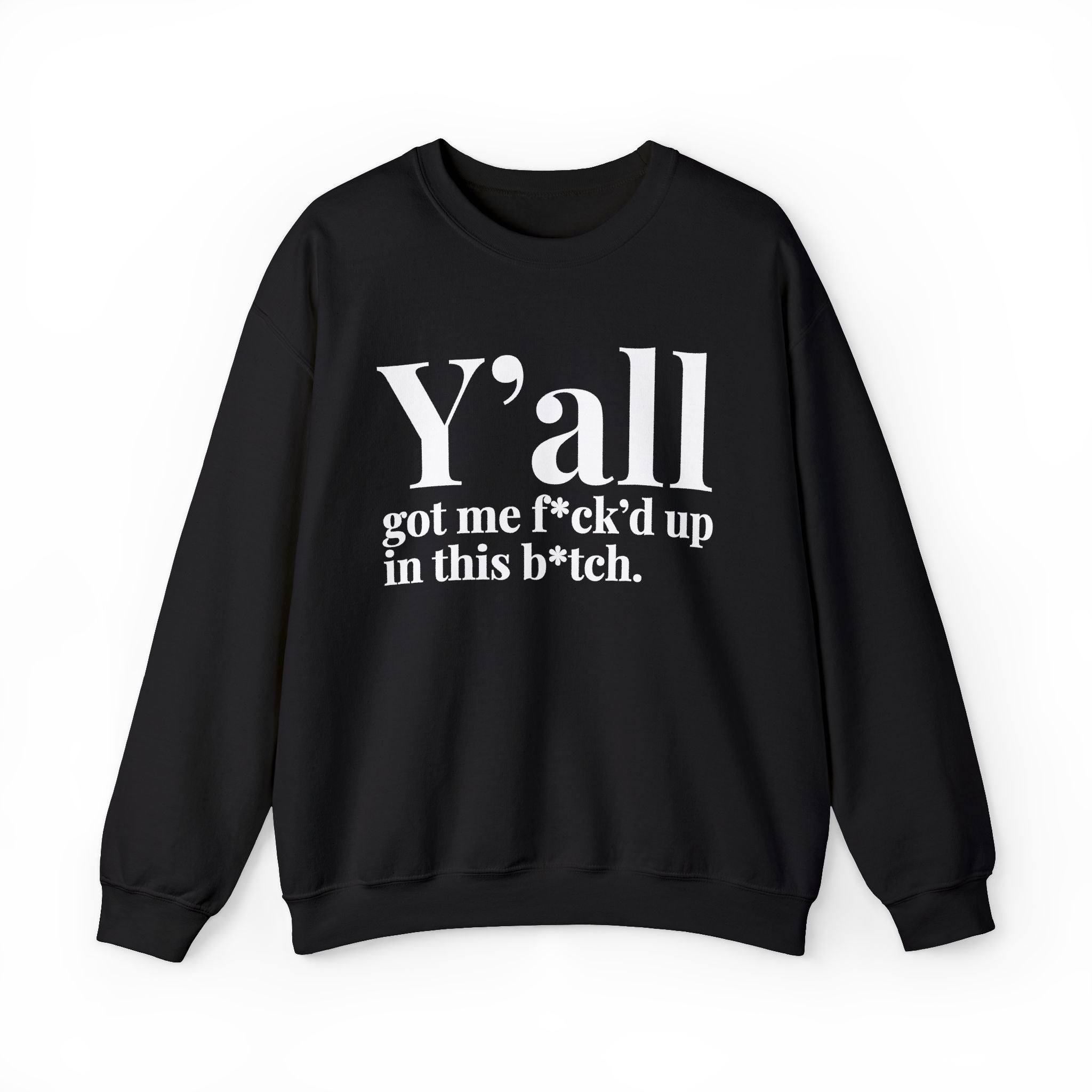 Y'all Got Me Fuck'd Up In This Bitch —  Sweatshirt