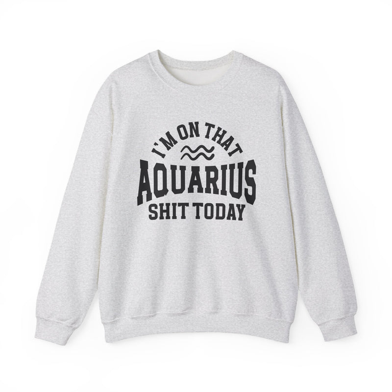 I'm On That Aquarius Shit Today — Sweatshirt