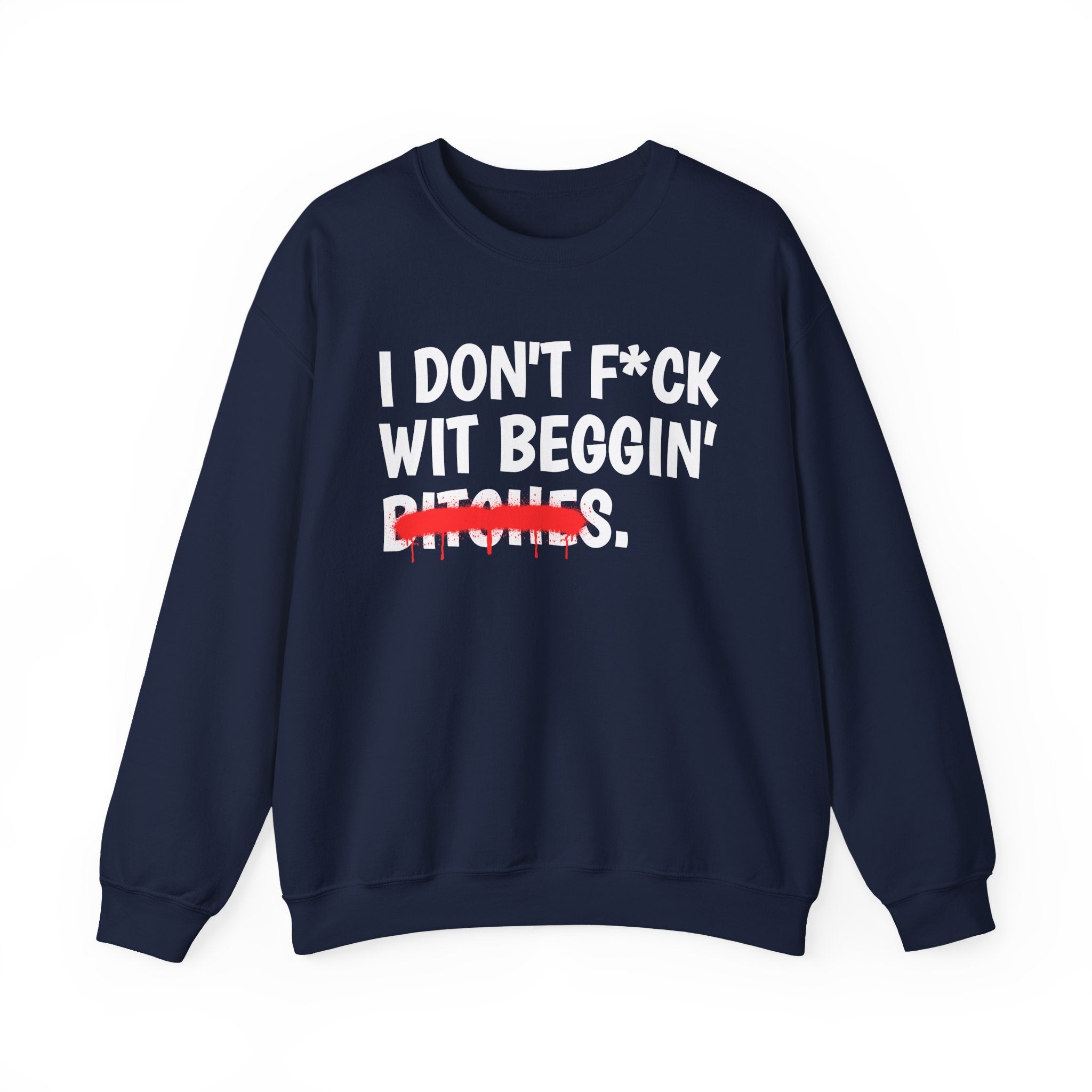 I Don't Fuck Wit Beggin' Bitches — Funny Sassy Statement Sweatshirt