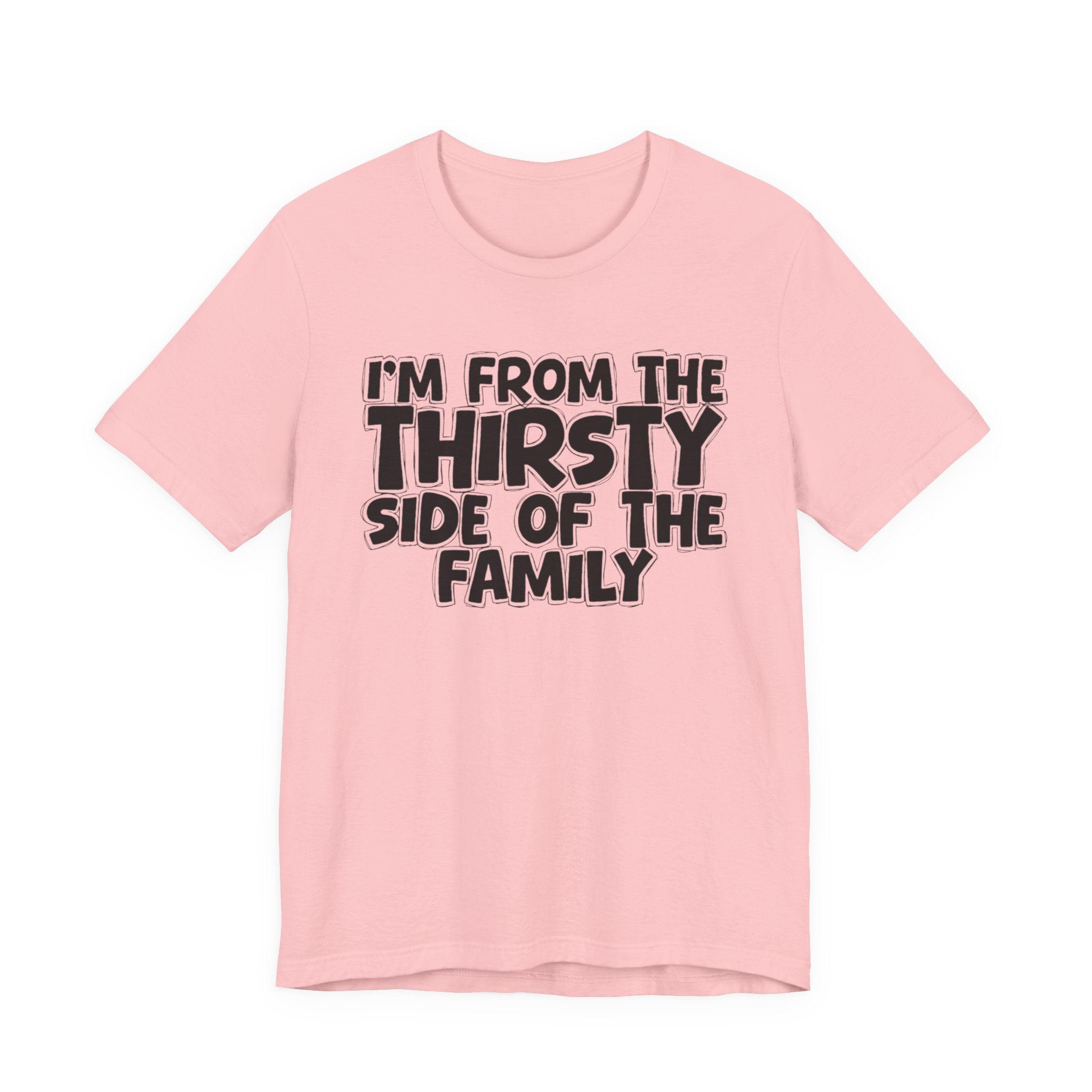I'm From The Thirsty Side Of The Family - Humorous Family Pride T-Shirt