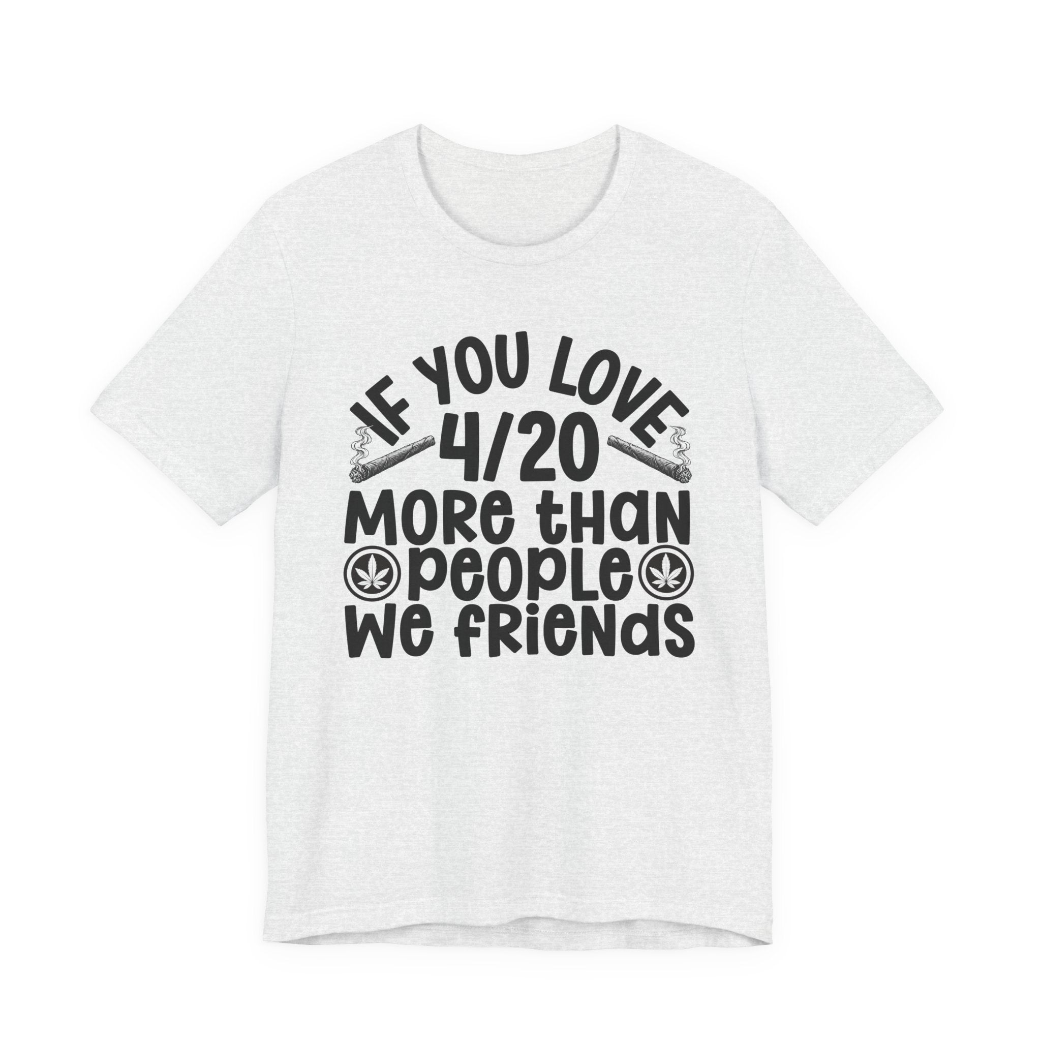 If You Love 4/20 More Than People We Friends — Cannabis Lovers T-shirt