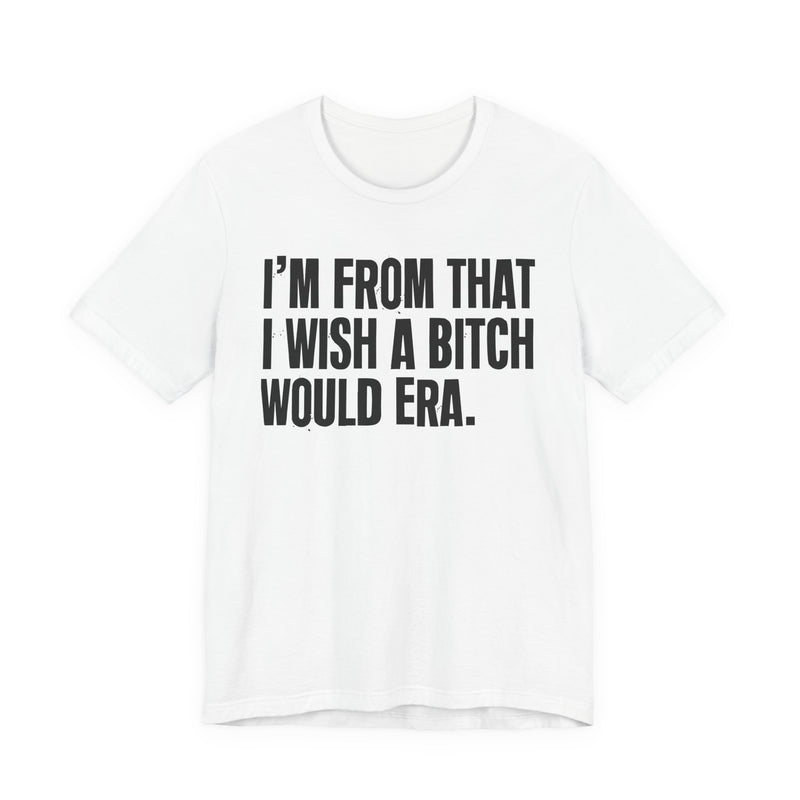 I'm From That I Wish A Bitch Would Era