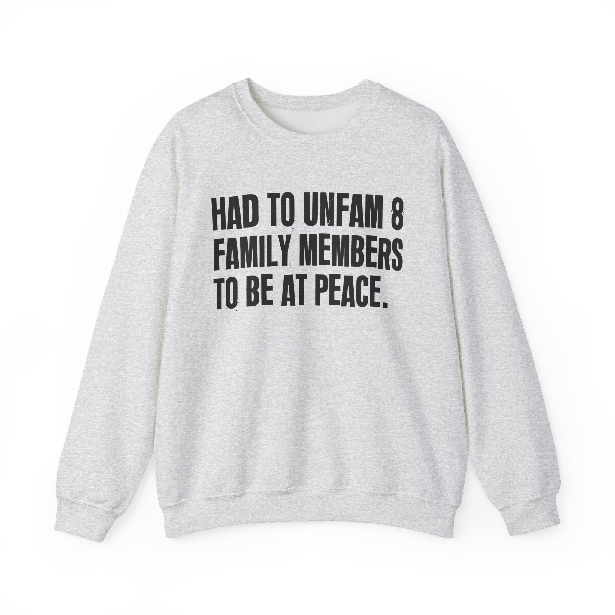 Had To Unfam 8 Family Members To Be At Peace -  Sweatshirt