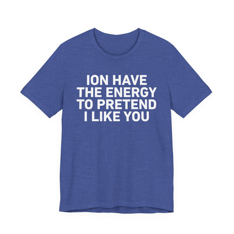 I Don’t Have the Energy to Pretend I Like You - Funny Energy Statement T-Shirt