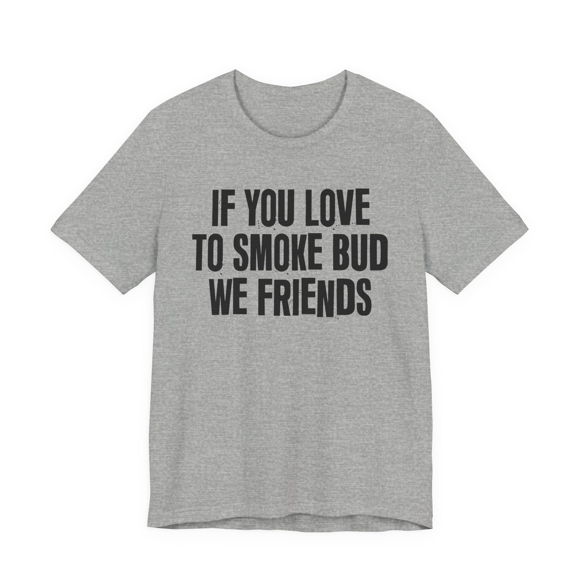 If You Love To Smoke Bud We Friends — Funny Cannabis Lovers Tee Shirt