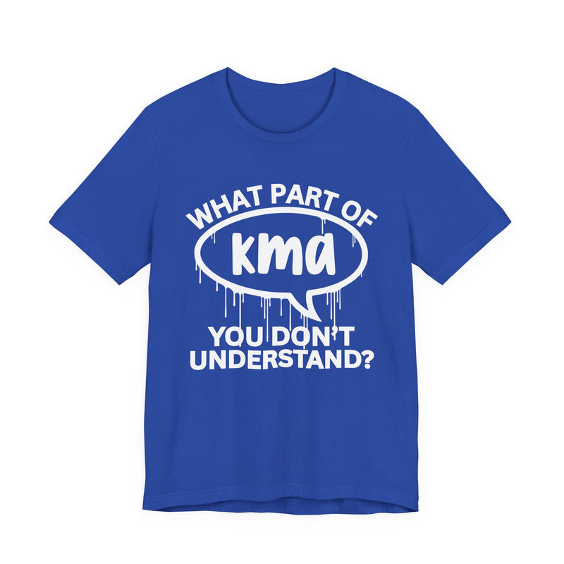 What Part of KMA You Don't Understand? T-Shirt