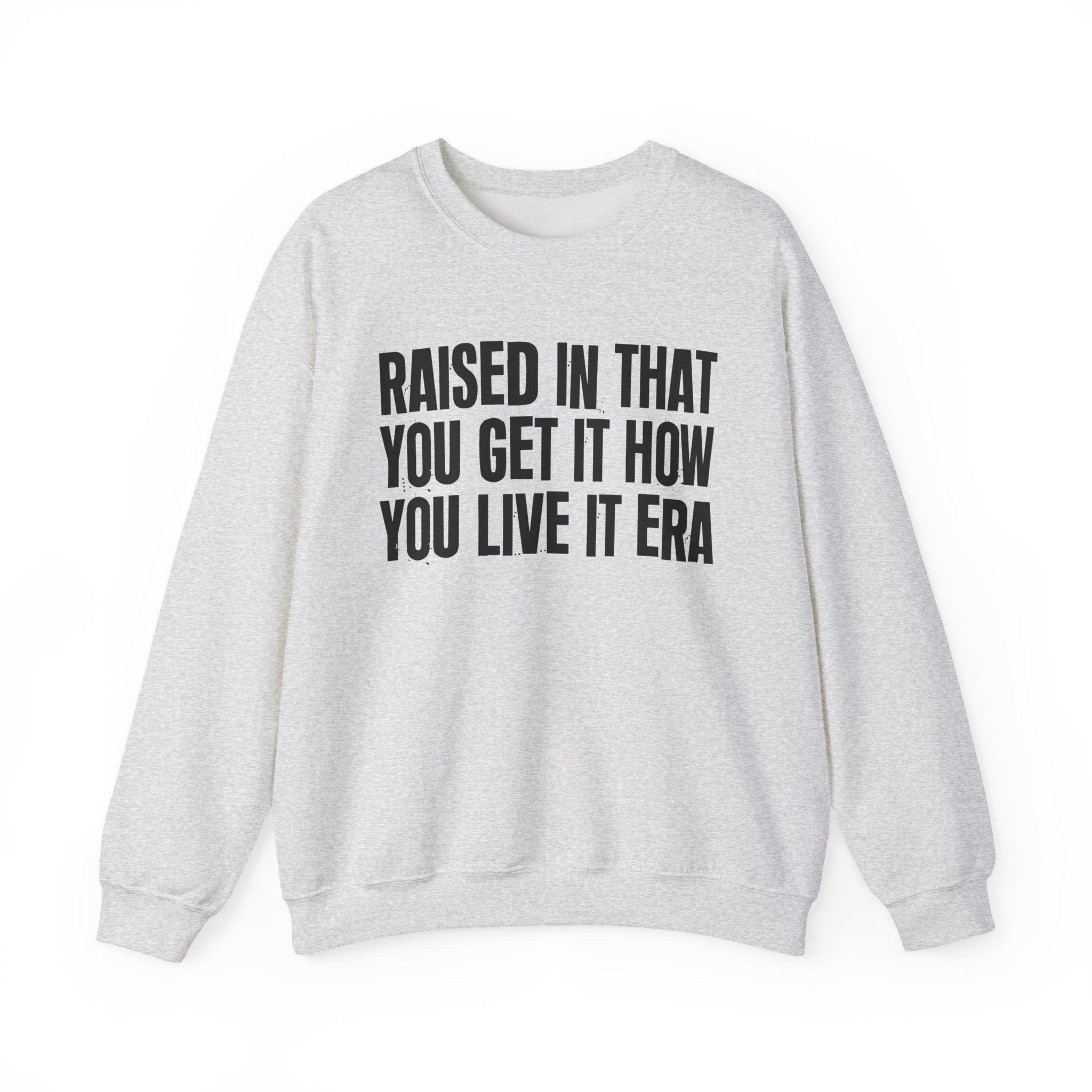 Raised In That You Get It How You Live It Era - Funny Back In The Day Statement Sweatshirt