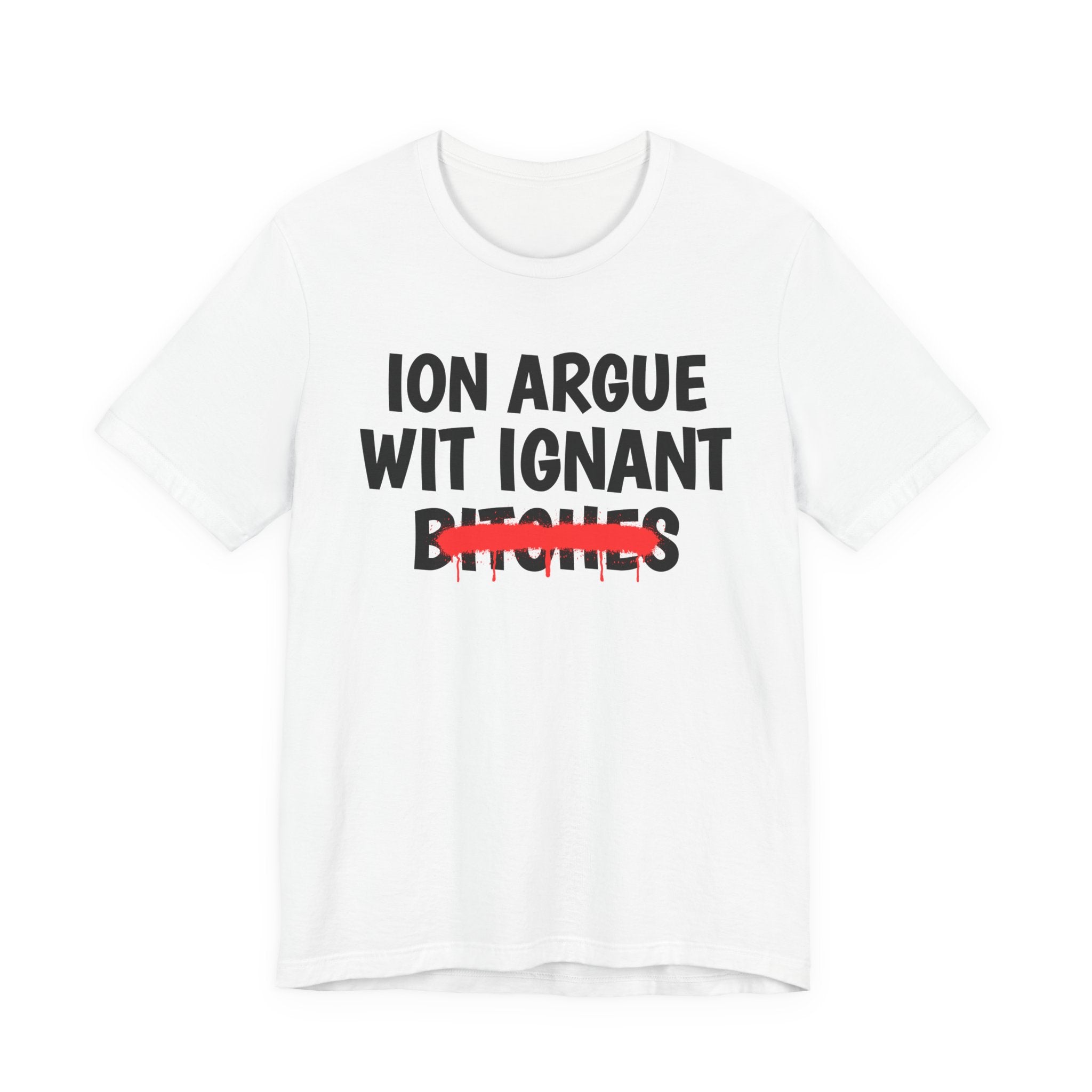 ION (I Don't) Argue Wit Ignant Bitches — Funny Statement T-Shirt