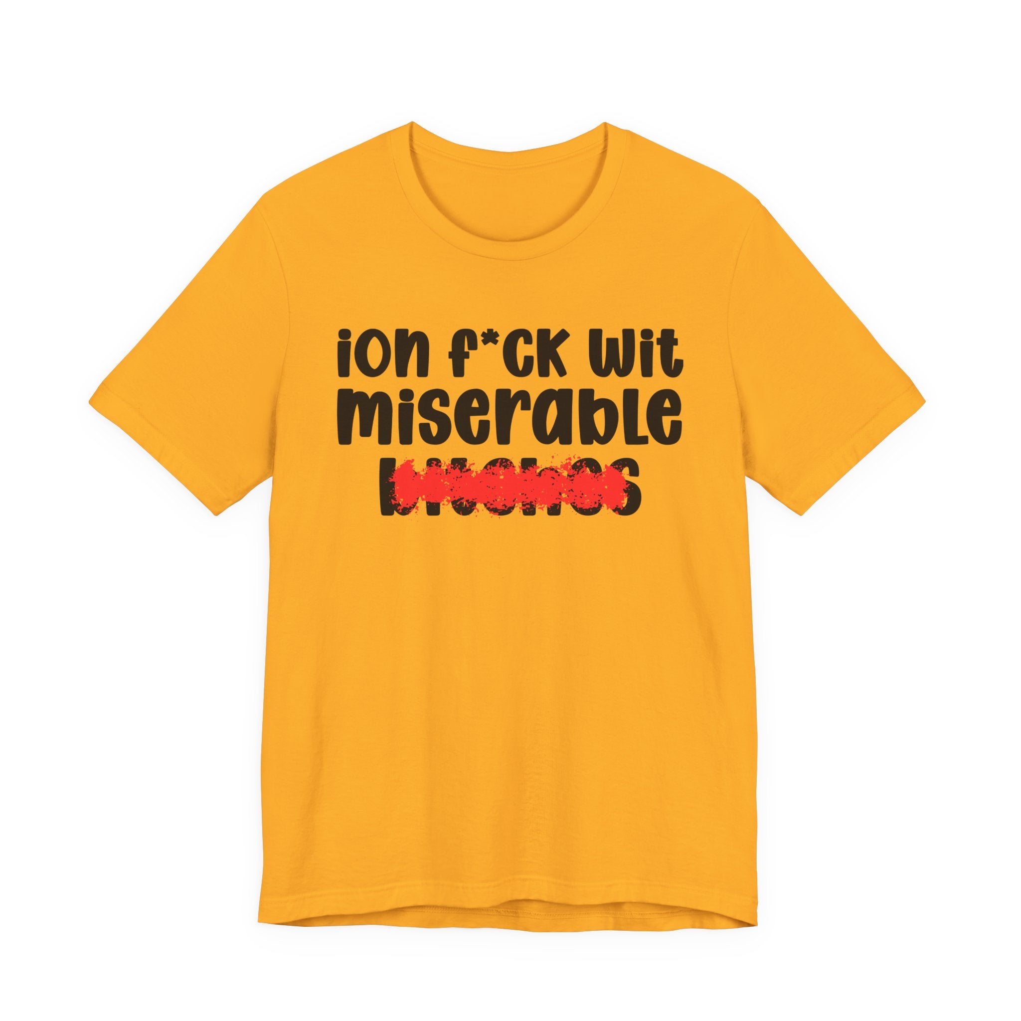 ION (I Don't) FUCK WIT MISERABLE BITCHES — Bold Sarcastic Graphic T-Shirt