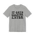 It gets Greater Later T-shirt