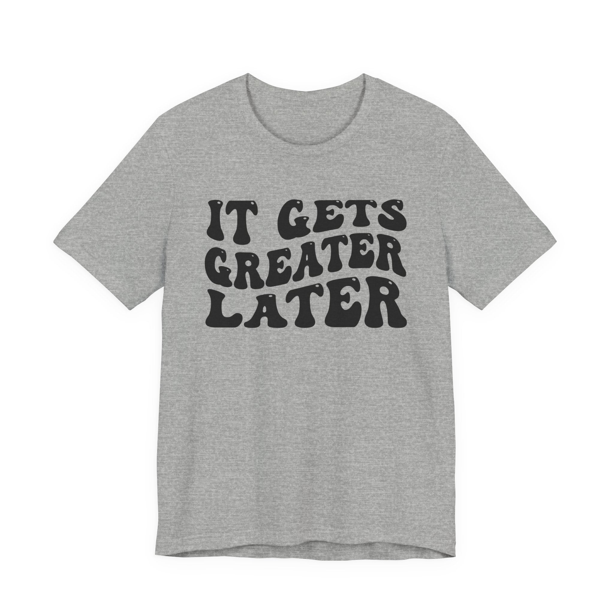 It gets Greater Later T-shirt