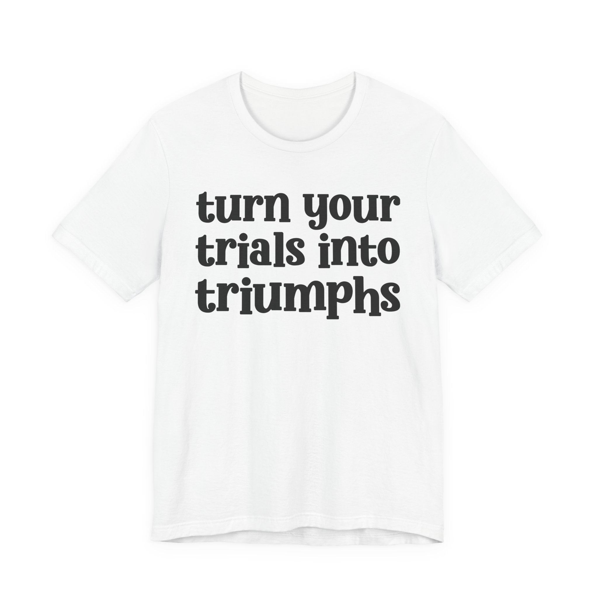 Turn Your Trials Into Triumphs  - Inspirational Tee Shirt