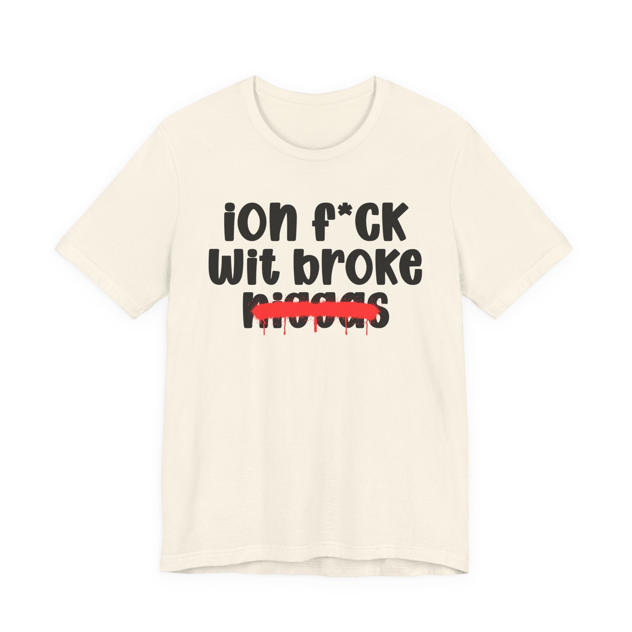 ION Fuck Wit Broke Niggas - Brutally Direct Statement Tee