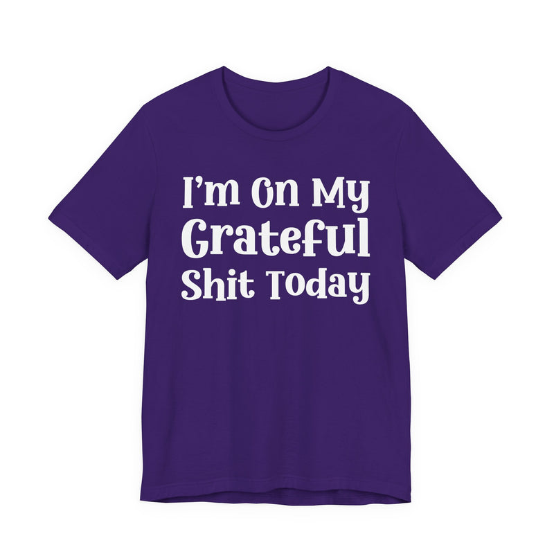 I'm On My Grateful Shit Today T—— shirt